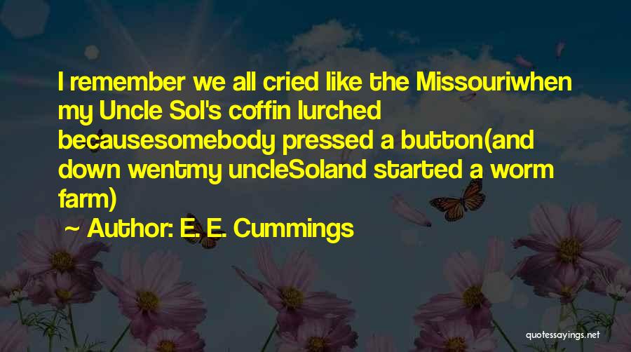 E. E. Cummings Quotes: I Remember We All Cried Like The Missouriwhen My Uncle Sol's Coffin Lurched Becausesomebody Pressed A Button(and Down Wentmy Unclesoland