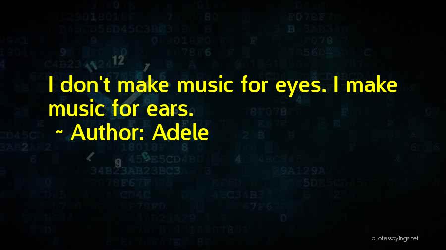 Adele Quotes: I Don't Make Music For Eyes. I Make Music For Ears.