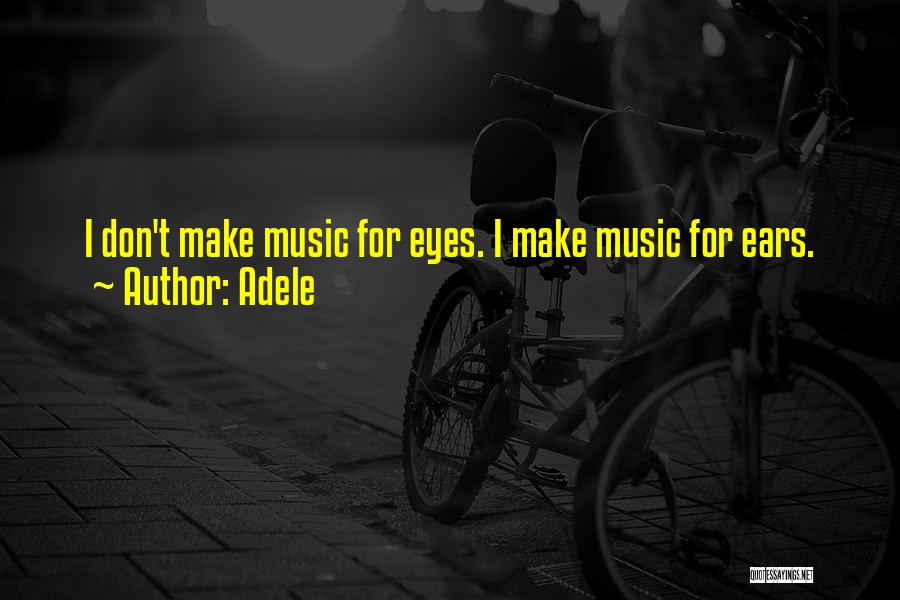 Adele Quotes: I Don't Make Music For Eyes. I Make Music For Ears.