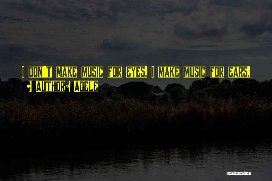 Adele Quotes: I Don't Make Music For Eyes. I Make Music For Ears.