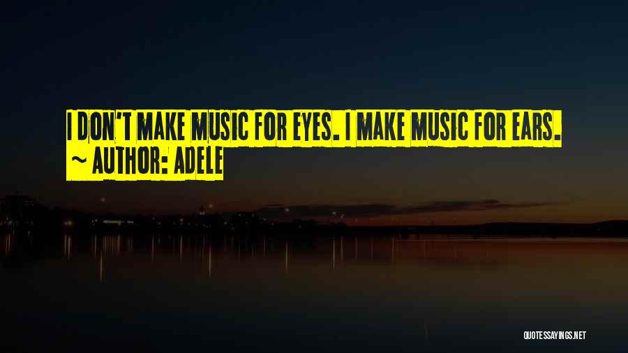 Adele Quotes: I Don't Make Music For Eyes. I Make Music For Ears.