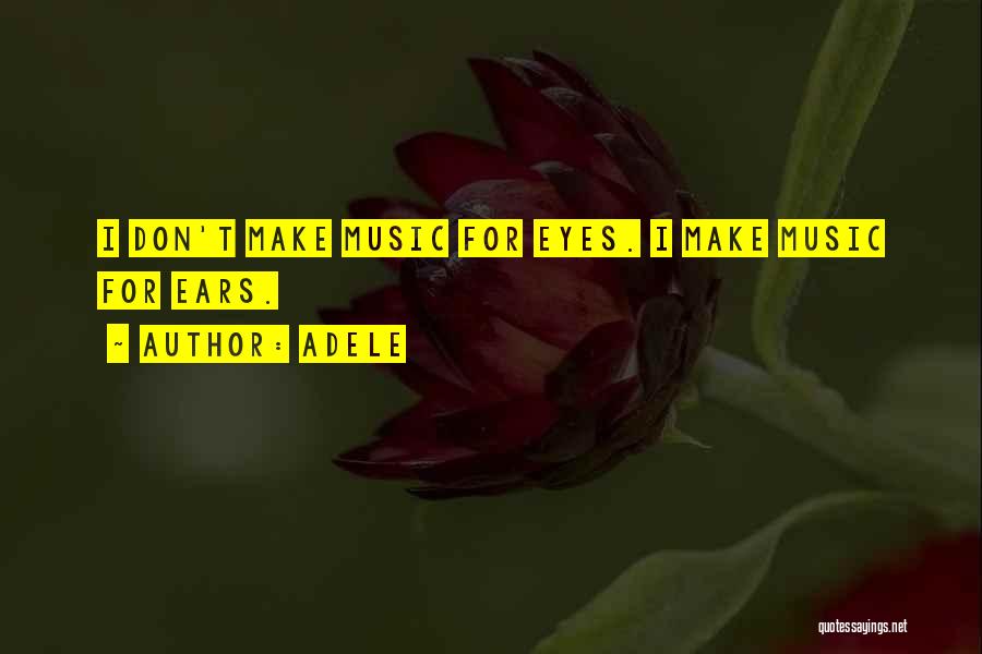 Adele Quotes: I Don't Make Music For Eyes. I Make Music For Ears.