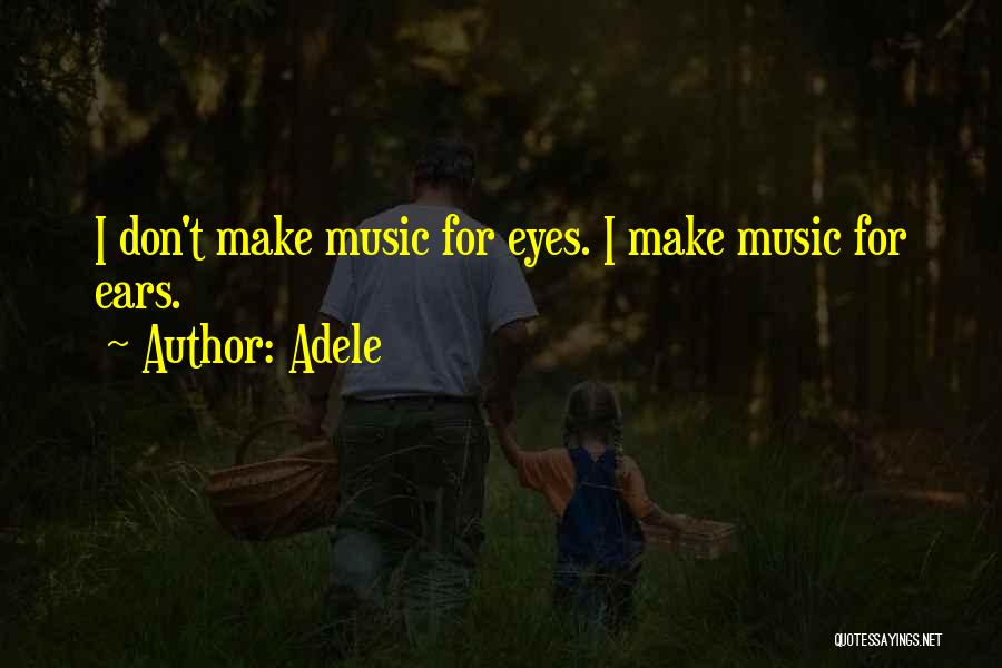 Adele Quotes: I Don't Make Music For Eyes. I Make Music For Ears.