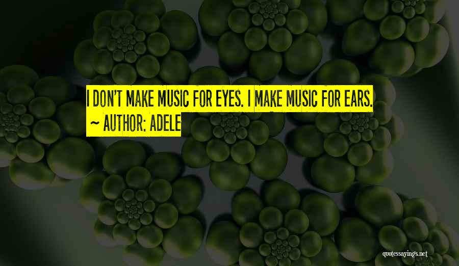 Adele Quotes: I Don't Make Music For Eyes. I Make Music For Ears.
