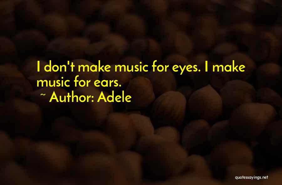 Adele Quotes: I Don't Make Music For Eyes. I Make Music For Ears.