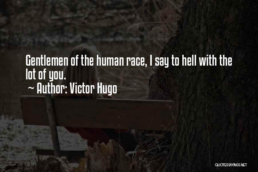 Victor Hugo Quotes: Gentlemen Of The Human Race, I Say To Hell With The Lot Of You.