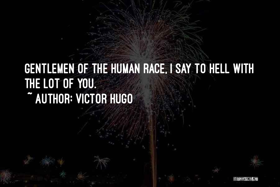 Victor Hugo Quotes: Gentlemen Of The Human Race, I Say To Hell With The Lot Of You.