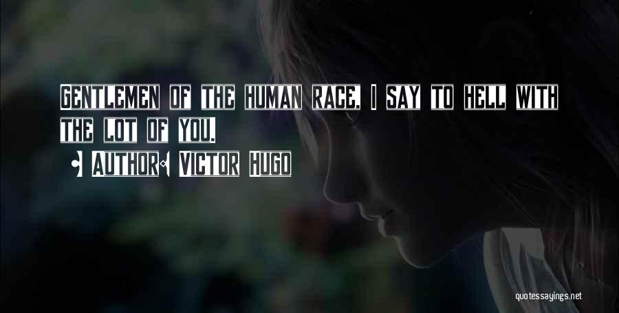 Victor Hugo Quotes: Gentlemen Of The Human Race, I Say To Hell With The Lot Of You.