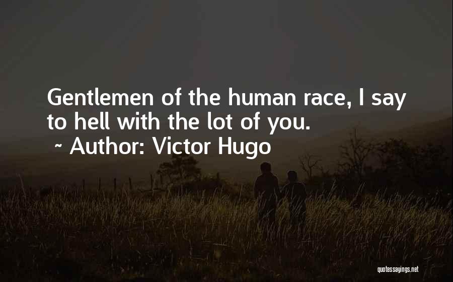 Victor Hugo Quotes: Gentlemen Of The Human Race, I Say To Hell With The Lot Of You.