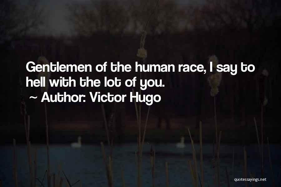 Victor Hugo Quotes: Gentlemen Of The Human Race, I Say To Hell With The Lot Of You.