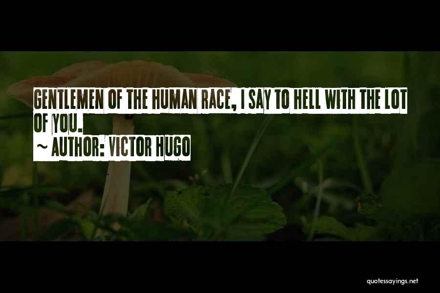 Victor Hugo Quotes: Gentlemen Of The Human Race, I Say To Hell With The Lot Of You.