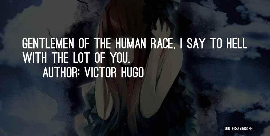 Victor Hugo Quotes: Gentlemen Of The Human Race, I Say To Hell With The Lot Of You.