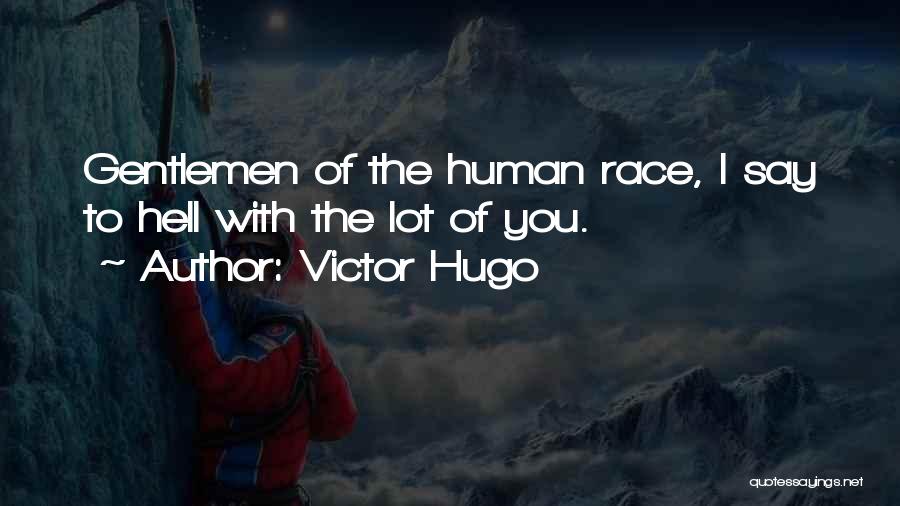 Victor Hugo Quotes: Gentlemen Of The Human Race, I Say To Hell With The Lot Of You.