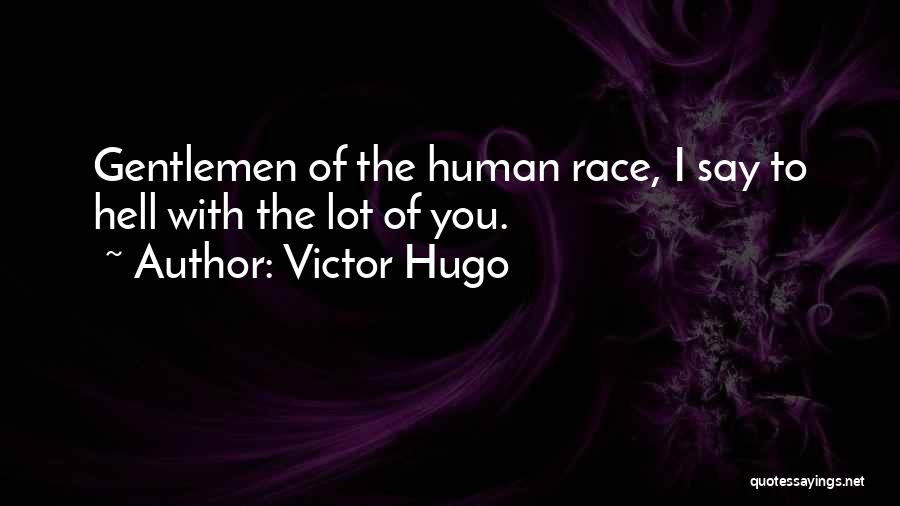 Victor Hugo Quotes: Gentlemen Of The Human Race, I Say To Hell With The Lot Of You.