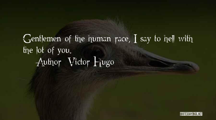 Victor Hugo Quotes: Gentlemen Of The Human Race, I Say To Hell With The Lot Of You.