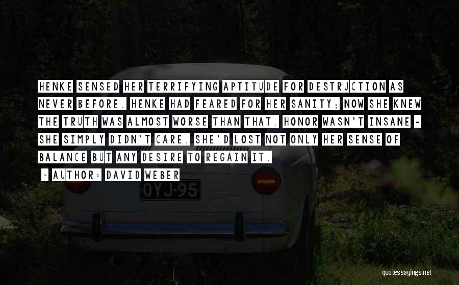 David Weber Quotes: Henke Sensed Her Terrifying Aptitude For Destruction As Never Before. Henke Had Feared For Her Sanity; Now She Knew The