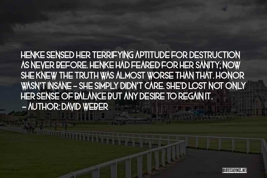 David Weber Quotes: Henke Sensed Her Terrifying Aptitude For Destruction As Never Before. Henke Had Feared For Her Sanity; Now She Knew The