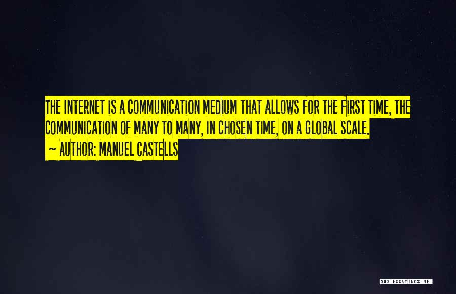 Manuel Castells Quotes: The Internet Is A Communication Medium That Allows For The First Time, The Communication Of Many To Many, In Chosen