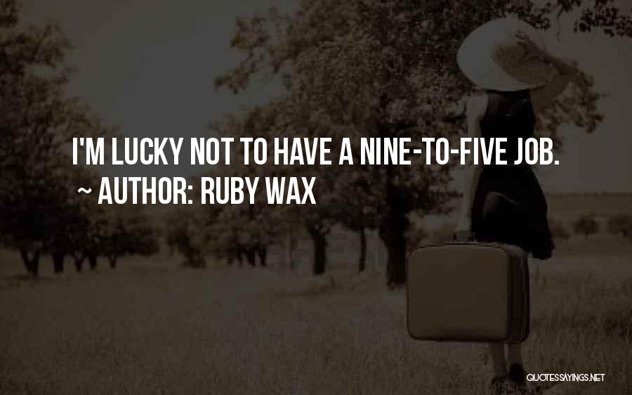 Ruby Wax Quotes: I'm Lucky Not To Have A Nine-to-five Job.