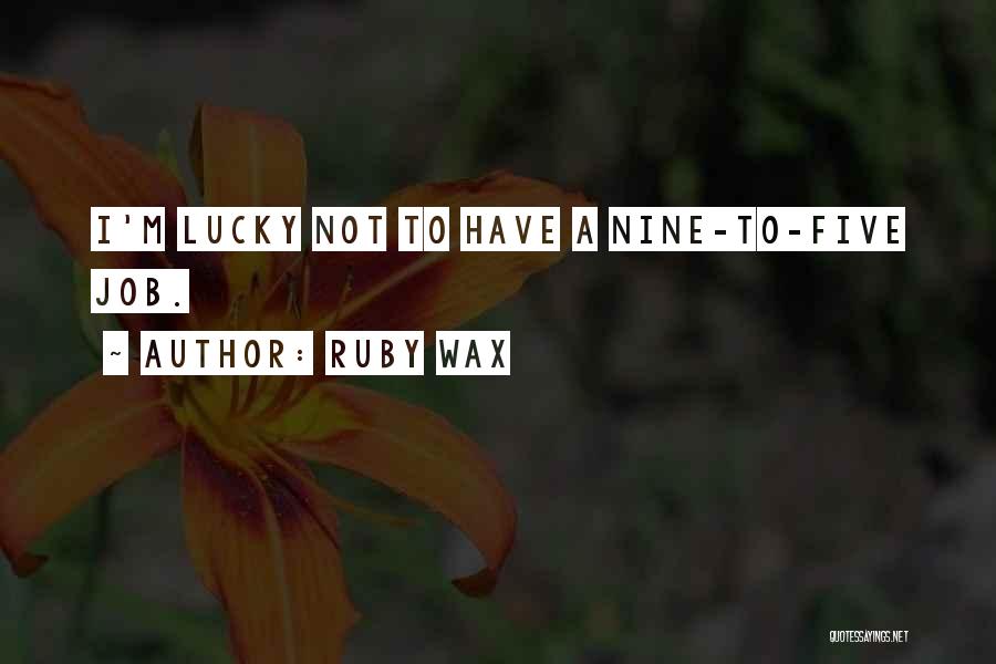 Ruby Wax Quotes: I'm Lucky Not To Have A Nine-to-five Job.