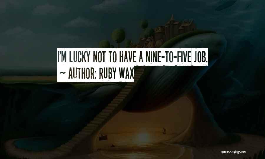 Ruby Wax Quotes: I'm Lucky Not To Have A Nine-to-five Job.