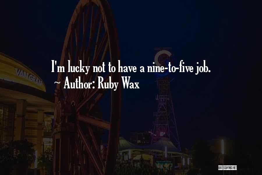 Ruby Wax Quotes: I'm Lucky Not To Have A Nine-to-five Job.