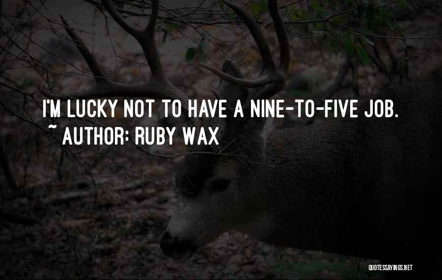 Ruby Wax Quotes: I'm Lucky Not To Have A Nine-to-five Job.