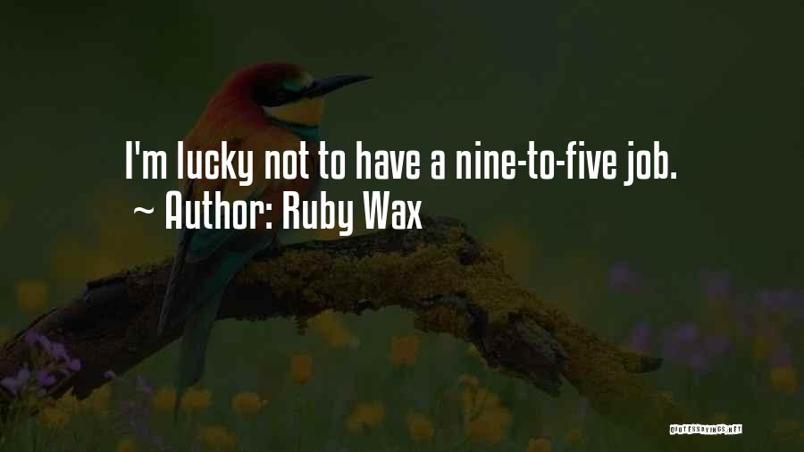 Ruby Wax Quotes: I'm Lucky Not To Have A Nine-to-five Job.