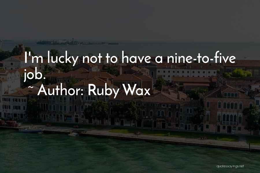 Ruby Wax Quotes: I'm Lucky Not To Have A Nine-to-five Job.