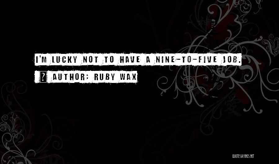 Ruby Wax Quotes: I'm Lucky Not To Have A Nine-to-five Job.