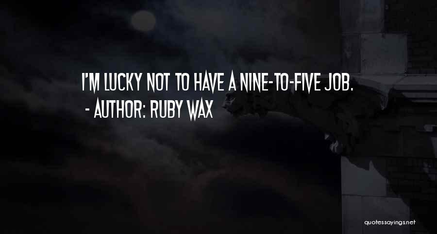 Ruby Wax Quotes: I'm Lucky Not To Have A Nine-to-five Job.