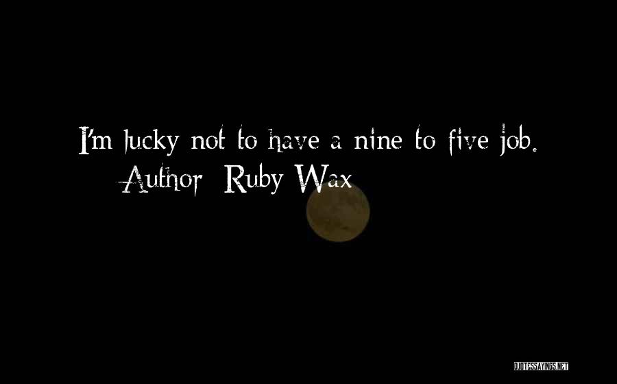 Ruby Wax Quotes: I'm Lucky Not To Have A Nine-to-five Job.