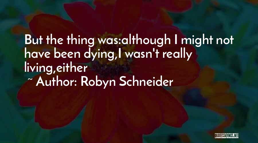 Robyn Schneider Quotes: But The Thing Was:although I Might Not Have Been Dying,i Wasn't Really Living,either