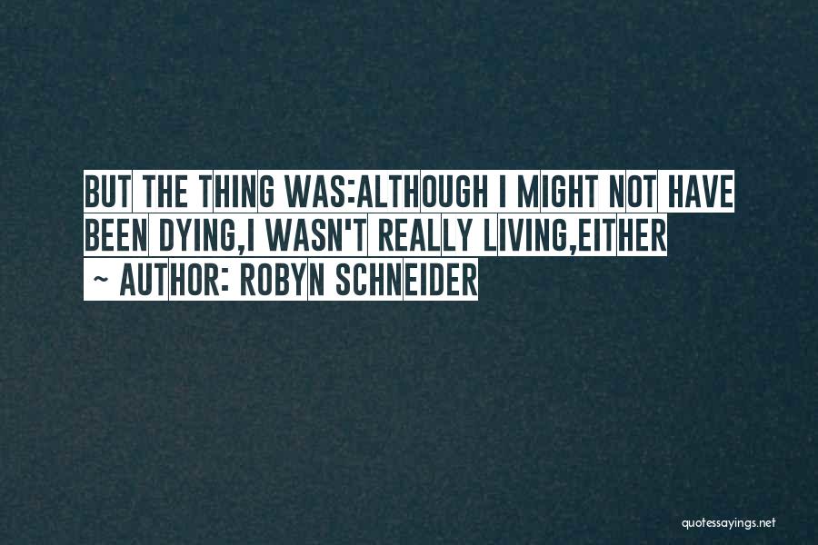 Robyn Schneider Quotes: But The Thing Was:although I Might Not Have Been Dying,i Wasn't Really Living,either
