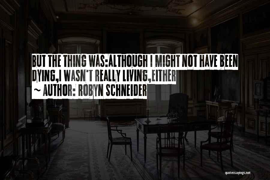 Robyn Schneider Quotes: But The Thing Was:although I Might Not Have Been Dying,i Wasn't Really Living,either