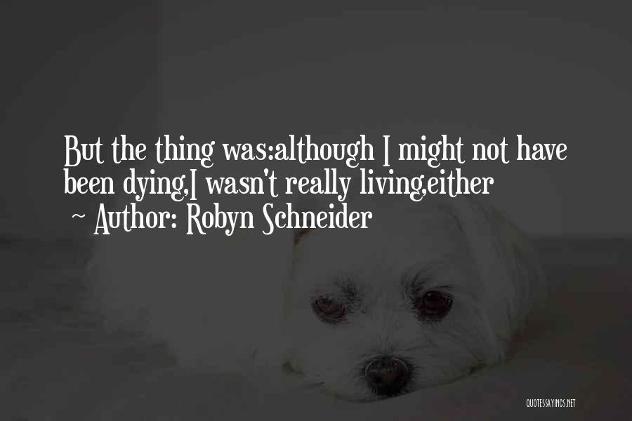 Robyn Schneider Quotes: But The Thing Was:although I Might Not Have Been Dying,i Wasn't Really Living,either