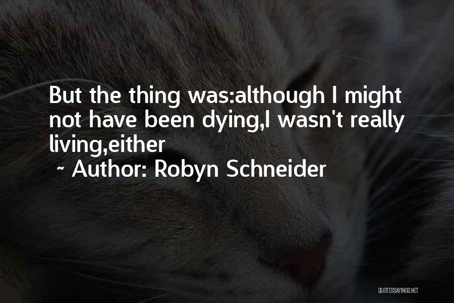 Robyn Schneider Quotes: But The Thing Was:although I Might Not Have Been Dying,i Wasn't Really Living,either