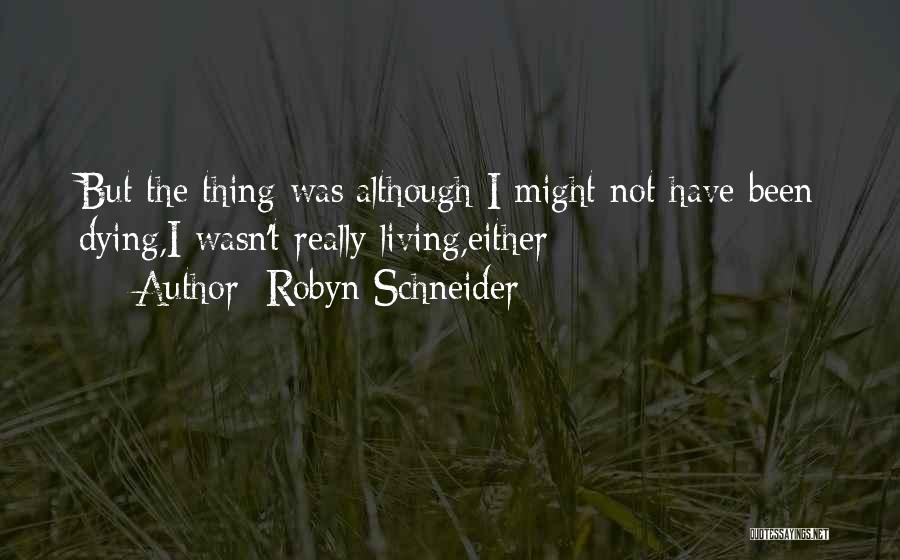 Robyn Schneider Quotes: But The Thing Was:although I Might Not Have Been Dying,i Wasn't Really Living,either