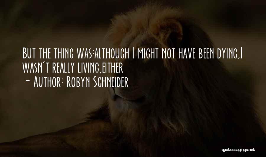 Robyn Schneider Quotes: But The Thing Was:although I Might Not Have Been Dying,i Wasn't Really Living,either