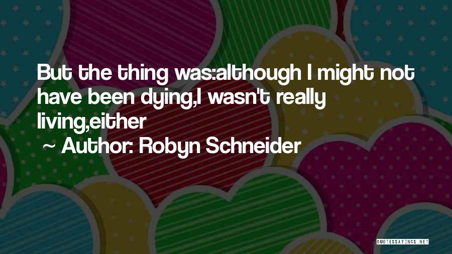 Robyn Schneider Quotes: But The Thing Was:although I Might Not Have Been Dying,i Wasn't Really Living,either