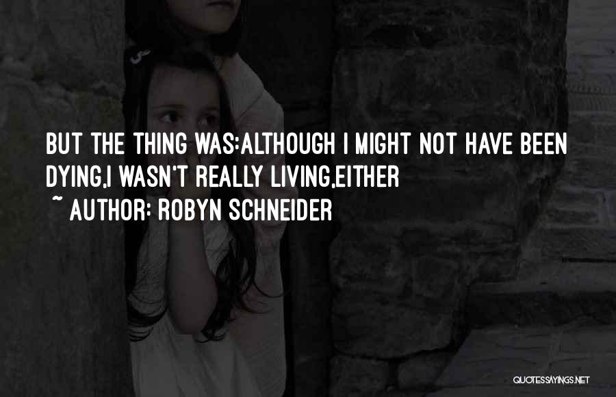 Robyn Schneider Quotes: But The Thing Was:although I Might Not Have Been Dying,i Wasn't Really Living,either