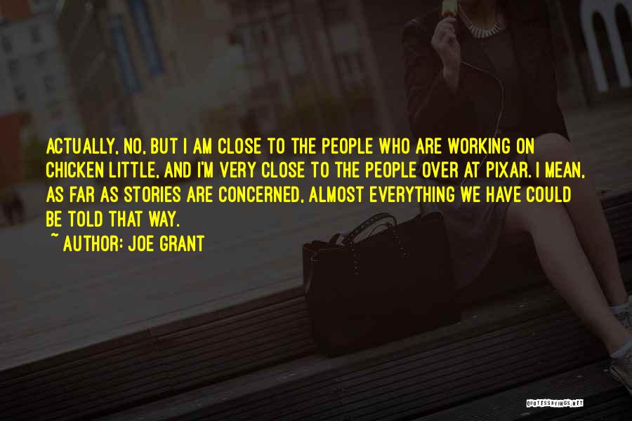 Joe Grant Quotes: Actually, No, But I Am Close To The People Who Are Working On Chicken Little, And I'm Very Close To