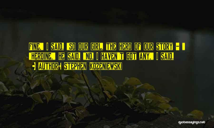 Stephen Kozeniewski Quotes: Fine, I Said. So Our Girl, The Hero Of Our Story - Heroine, He Said. No, I Haven't Got Any,