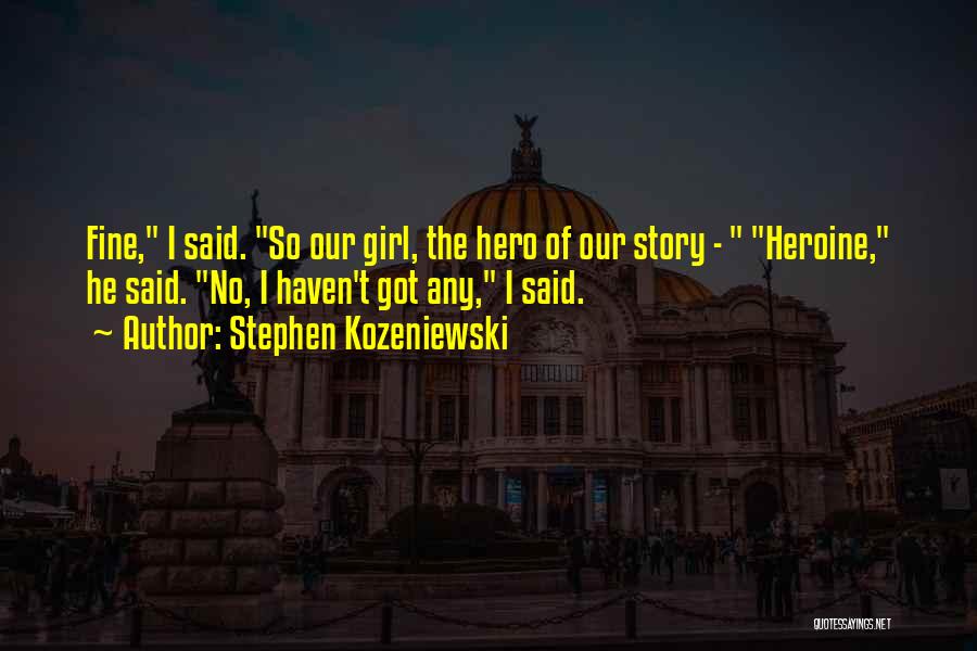 Stephen Kozeniewski Quotes: Fine, I Said. So Our Girl, The Hero Of Our Story - Heroine, He Said. No, I Haven't Got Any,