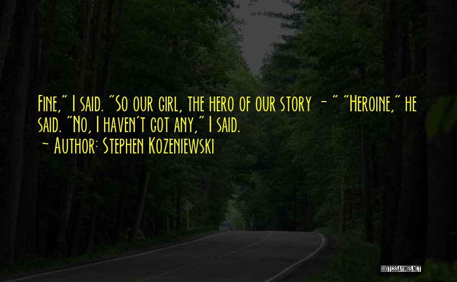 Stephen Kozeniewski Quotes: Fine, I Said. So Our Girl, The Hero Of Our Story - Heroine, He Said. No, I Haven't Got Any,