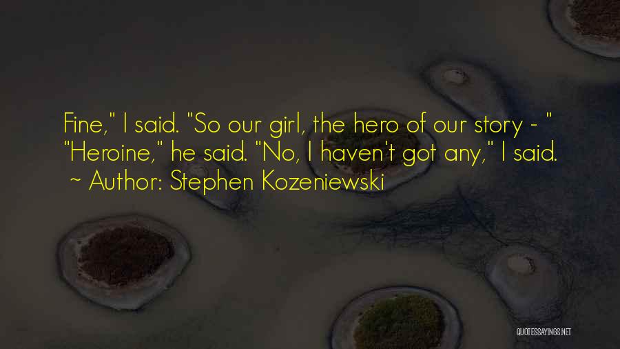 Stephen Kozeniewski Quotes: Fine, I Said. So Our Girl, The Hero Of Our Story - Heroine, He Said. No, I Haven't Got Any,