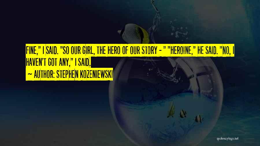 Stephen Kozeniewski Quotes: Fine, I Said. So Our Girl, The Hero Of Our Story - Heroine, He Said. No, I Haven't Got Any,