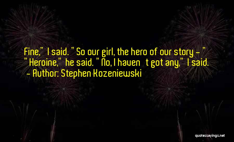 Stephen Kozeniewski Quotes: Fine, I Said. So Our Girl, The Hero Of Our Story - Heroine, He Said. No, I Haven't Got Any,