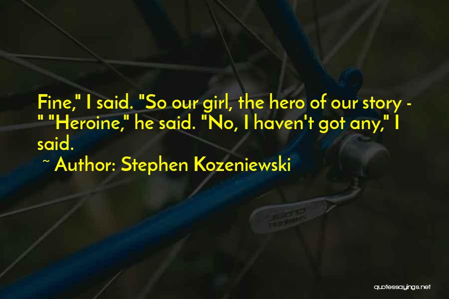 Stephen Kozeniewski Quotes: Fine, I Said. So Our Girl, The Hero Of Our Story - Heroine, He Said. No, I Haven't Got Any,