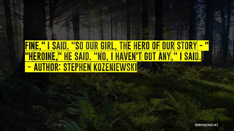 Stephen Kozeniewski Quotes: Fine, I Said. So Our Girl, The Hero Of Our Story - Heroine, He Said. No, I Haven't Got Any,